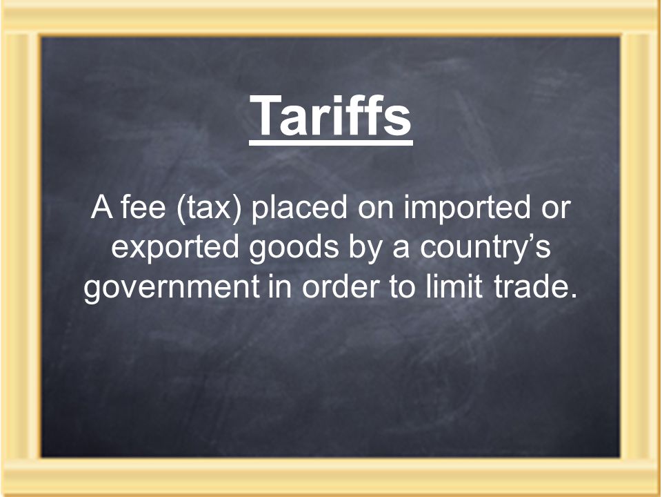 Tariffs A fee (tax) placed on imported or exported goods by a country’s government in order to limit trade.