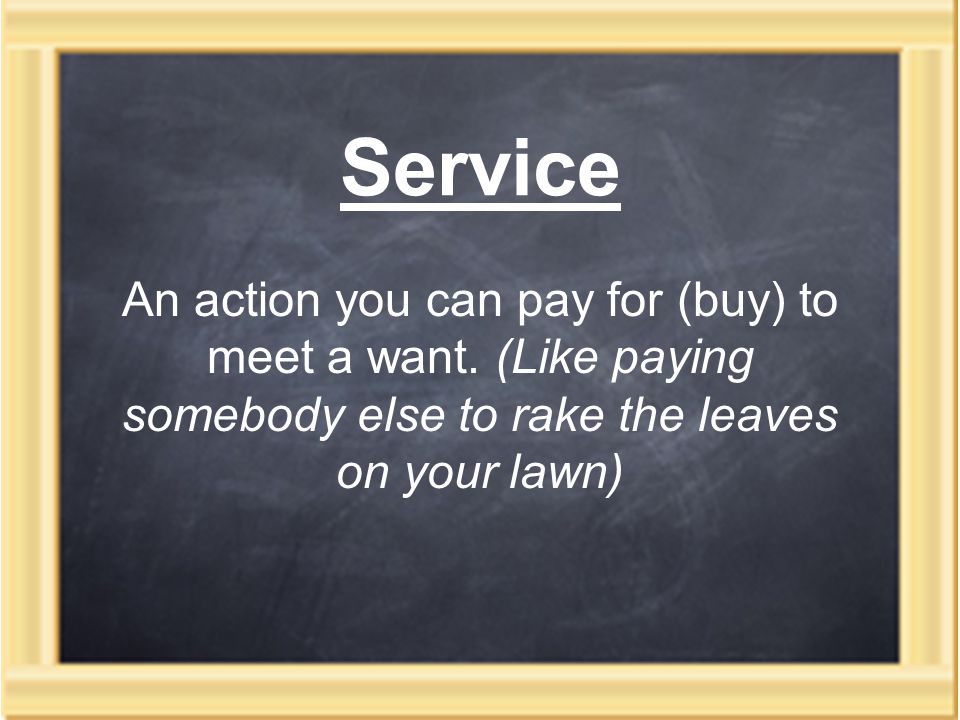 Service An action you can pay for (buy) to meet a want.