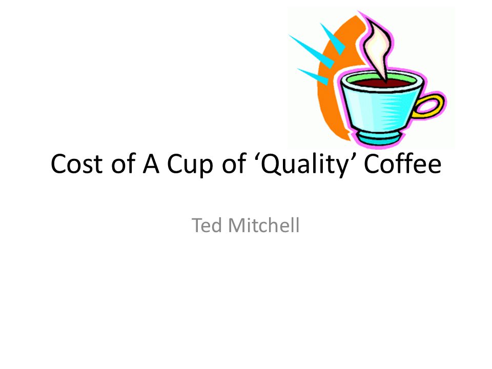 Cost of A Cup of ‘Quality’ Coffee Ted Mitchell