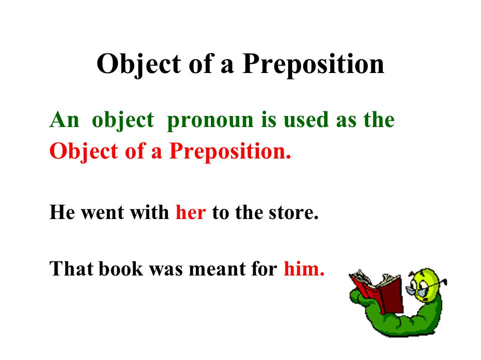 Object of a Preposition An object pronoun is used as the Object of a Preposition.