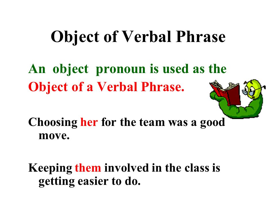 Object of Verbal Phrase An object pronoun is used as the Object of a Verbal Phrase.