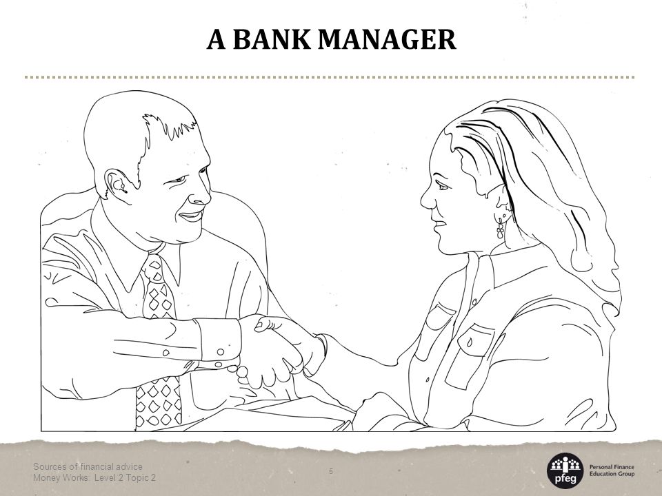 A BANK MANAGER Sources of financial advice Money Works: Level 2 Topic 2 5