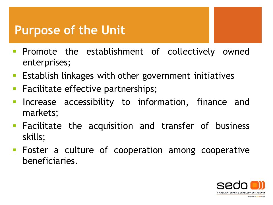  Promote the establishment of collectively owned enterprises;  Establish linkages with other government initiatives  Facilitate effective partnerships;  Increase accessibility to information, finance and markets;  Facilitate the acquisition and transfer of business skills;  Foster a culture of cooperation among cooperative beneficiaries.