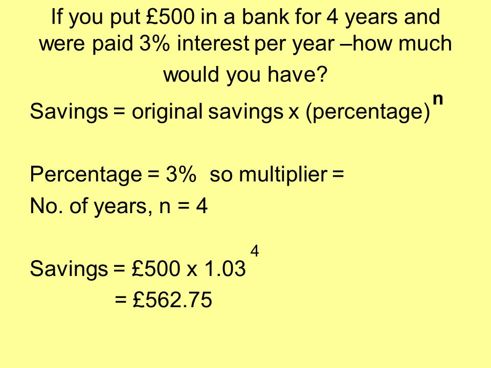 If you put £500 in a bank for 4 years and were paid 3% interest per year –how much would you have.