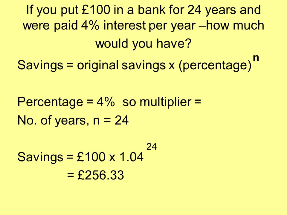 If you put £100 in a bank for 24 years and were paid 4% interest per year –how much would you have.