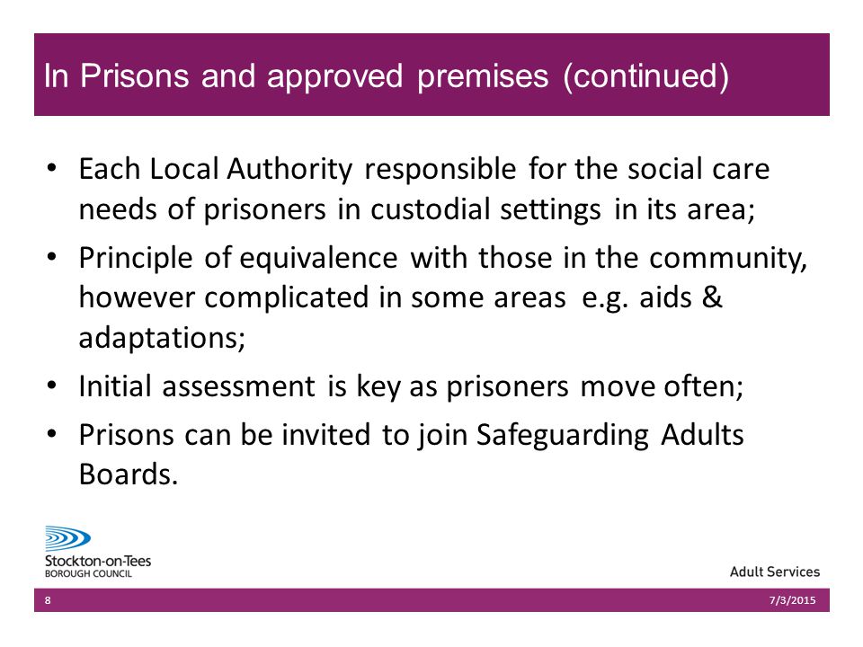 03/07/2015Presentation name803/07/2015Presentation name8 Each Local Authority responsible for the social care needs of prisoners in custodial settings in its area; Principle of equivalence with those in the community, however complicated in some areas e.g.