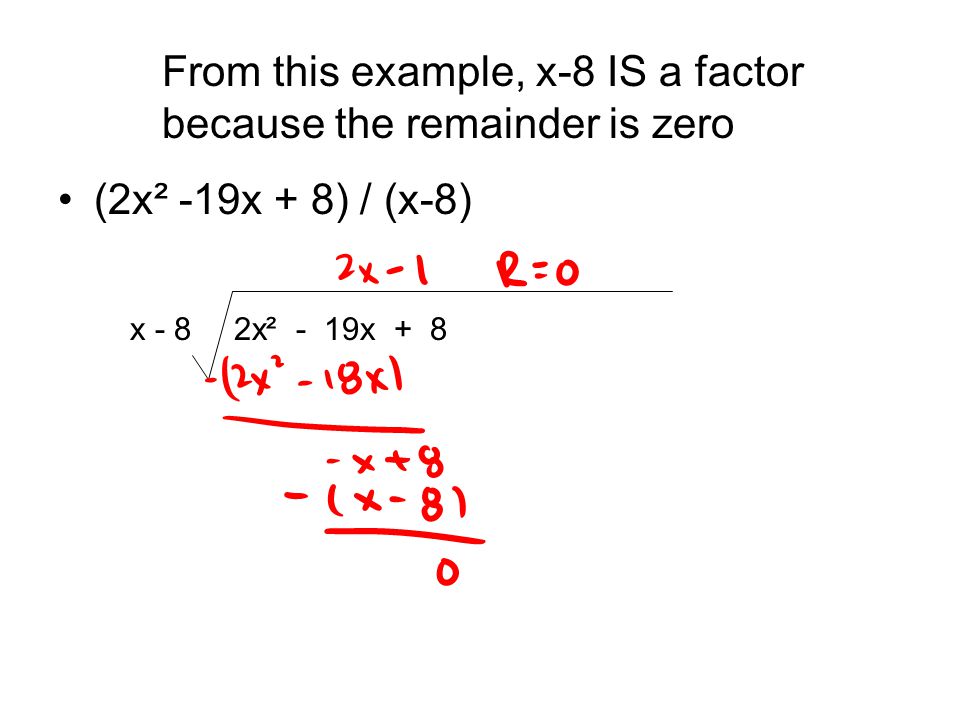 (2x² -19x + 8) / (x-8) 2x² - 19x + 8x - 8 From this example, x-8 IS a factor because the remainder is zero