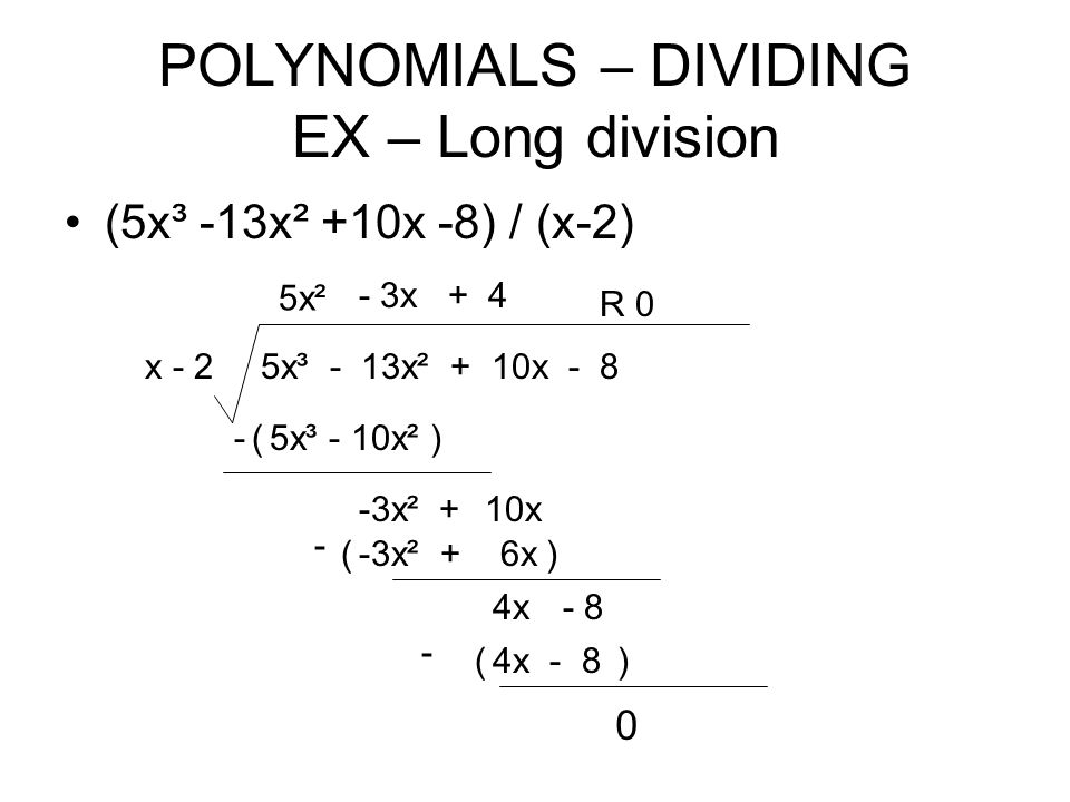 POLYNOMIALS – DIVIDING EX – Long division (5x³ -13x² +10x -8) / (x-2) 5x³ - 13x² + 10x - 8x - 2 5x² 5x³ - 10x²-() -3x²+ 10x - 3x -3x² + 6x - () 4x - 8 4x () R 0