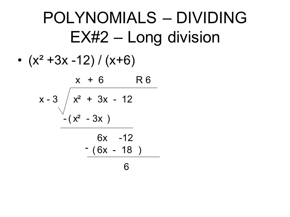 POLYNOMIALS – DIVIDING EX#2 – Long division (x² +3x -12) / (x+6) x² + 3x - 12x - 3 x x² - 3x-() 6x x () 6 R 6