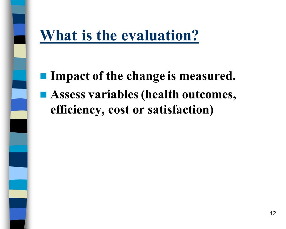 12 What is the evaluation. Impact of the change is measured.