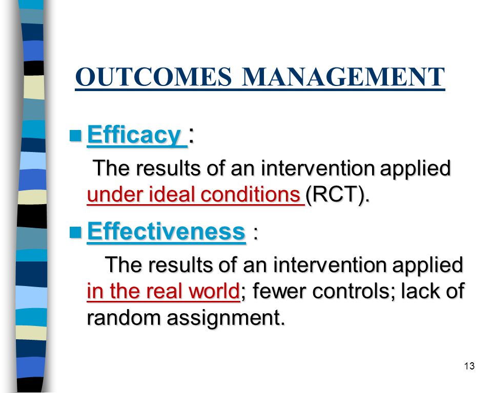 13 OUTCOMES MANAGEMENT Efficacy : Efficacy : The results of an intervention applied under ideal conditions (RCT).