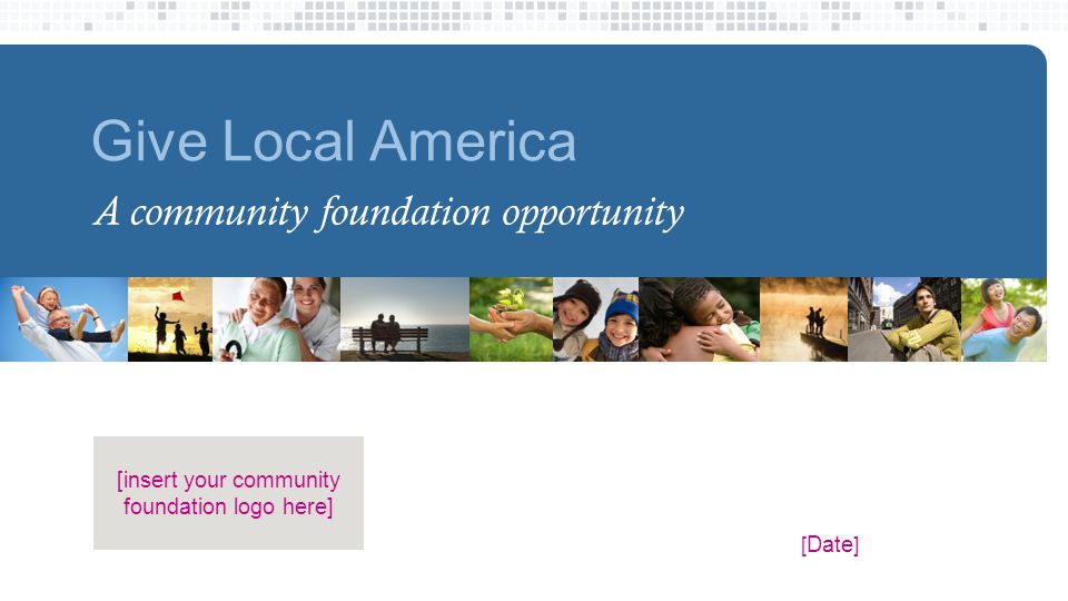 Give Local America A community foundation opportunity [ Date ] [insert your community foundation logo here]