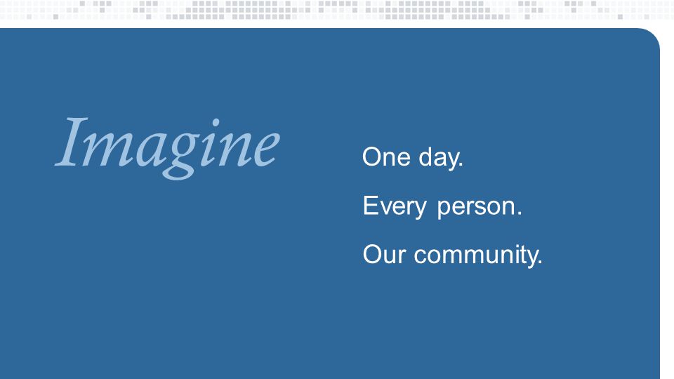 One day. Imagine Every person. Our community.