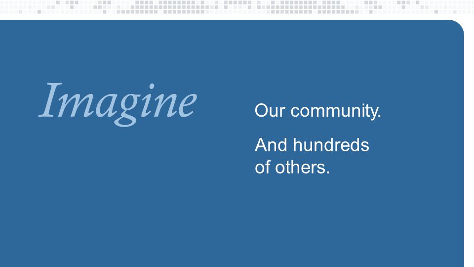 Imagine Our community. And hundreds of others.