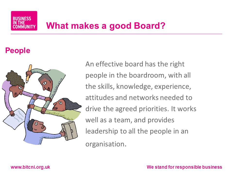 We stand for responsible business An effective board has the right people in the boardroom, with all the skills, knowledge, experience, attitudes and networks needed to drive the agreed priorities.