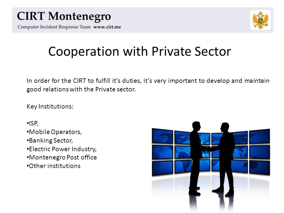 Cooperation with Private Sector In order for the CIRT to fulfill it’s duties, it’s very important to develop and maintain good relations with the Private sector.
