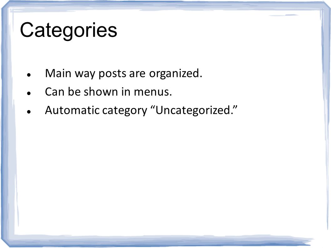 Categories Main way posts are organized. Can be shown in menus. Automatic category Uncategorized.