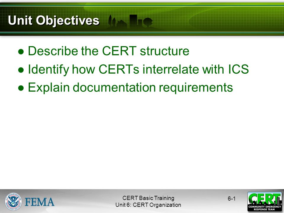 CERT Basic Training Unit 6: CERT Organization 6-1 ●Describe the CERT structure ●Identify how CERTs interrelate with ICS ●Explain documentation requirements Unit Objectives