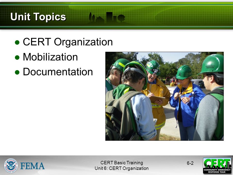 CERT Basic Training Unit 6: CERT Organization ●CERT Organization ●Mobilization ●Documentation 6-2 Unit Topics
