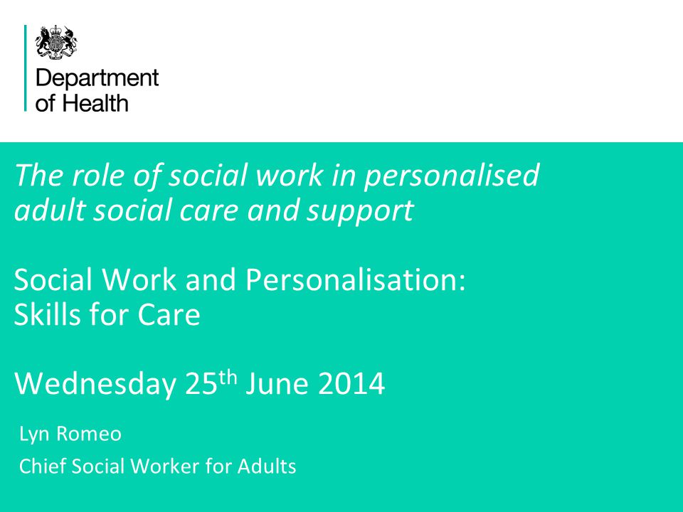 1 The role of social work in personalised adult social care and support Social Work and Personalisation: Skills for Care Wednesday 25 th June 2014 Lyn Romeo Chief Social Worker for Adults