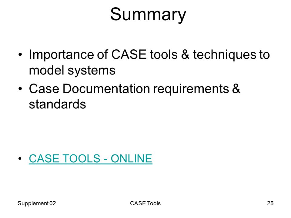 Supplement 02CASE Tools25 Summary Importance of CASE tools & techniques to model systems Case Documentation requirements & standards CASE TOOLS - ONLINE