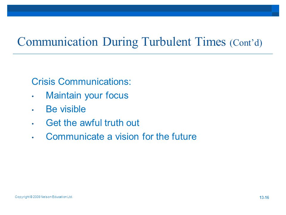 Communication During Turbulent Times (Cont’d) Crisis Communications: Maintain your focus Be visible Get the awful truth out Communicate a vision for the future Copyright © 2009 Nelson Education Ltd.