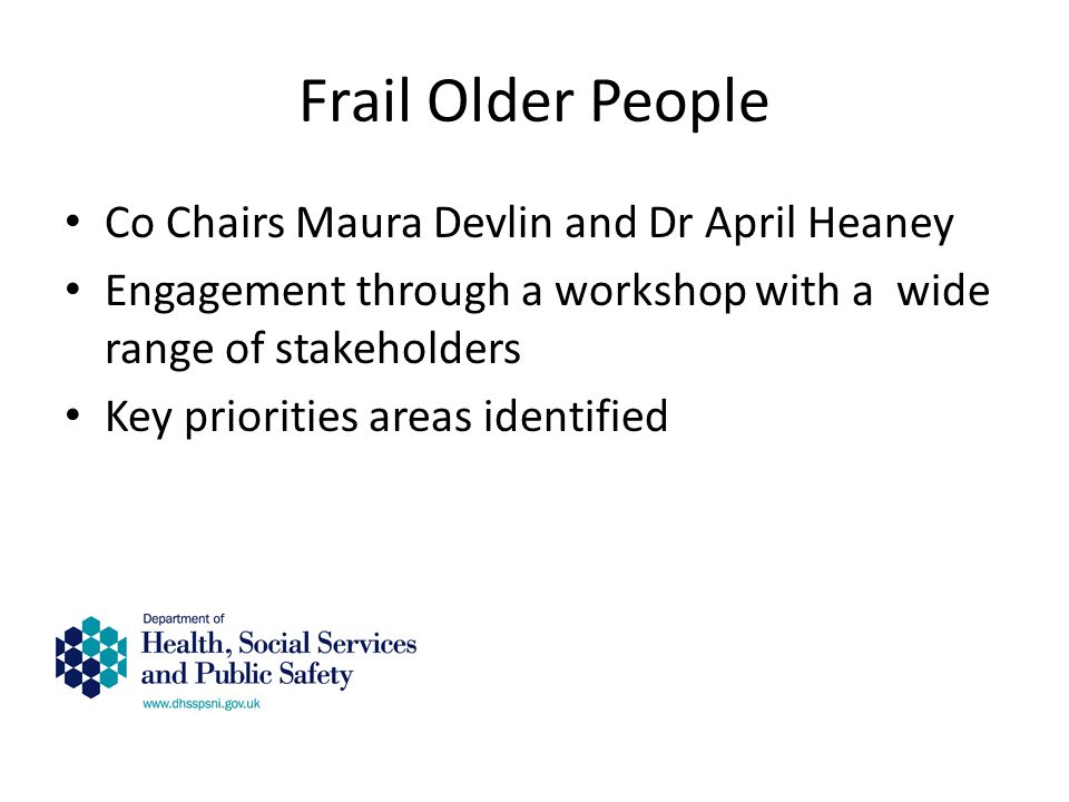 Frail Older People Co Chairs Maura Devlin and Dr April Heaney Engagement through a workshop with a wide range of stakeholders Key priorities areas identified