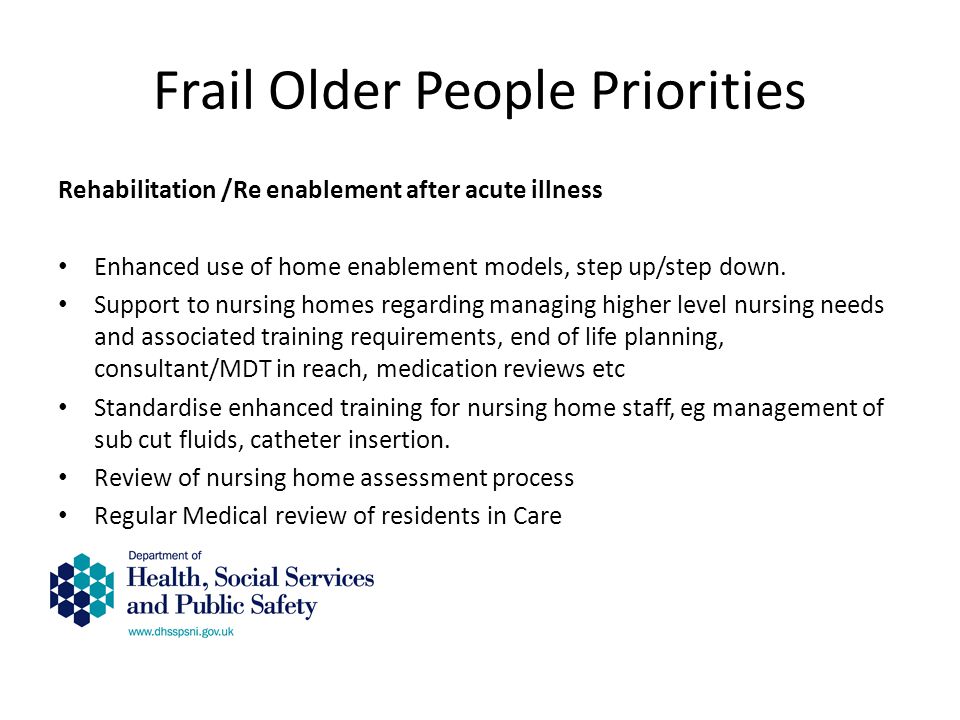 Frail Older People Priorities Rehabilitation /Re enablement after acute illness Enhanced use of home enablement models, step up/step down.