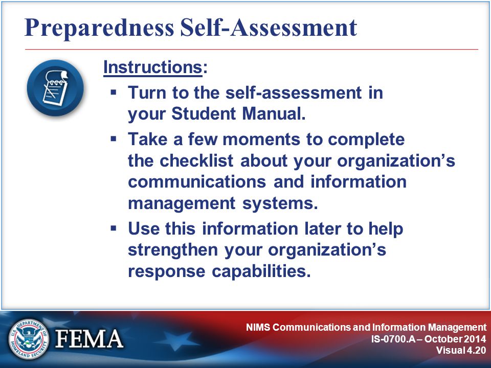 NIMS Communications and Information Management IS-0700.A – October 2014 Visual 4.20 Preparedness Self-Assessment Instructions:  Turn to the self-assessment in your Student Manual.
