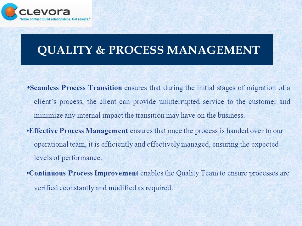 QUALITY & PROCESS MANAGEMENT Seamless Process Transition ensures that during the initial stages of migration of a client’s process, the client can provide uninterrupted service to the customer and minimize any internal impact the transition may have on the business.