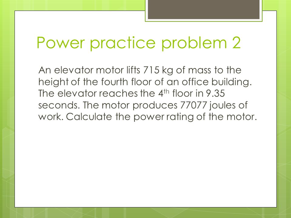 Power practice problem 2 An elevator motor lifts 715 kg of mass to the height of the fourth floor of an office building.