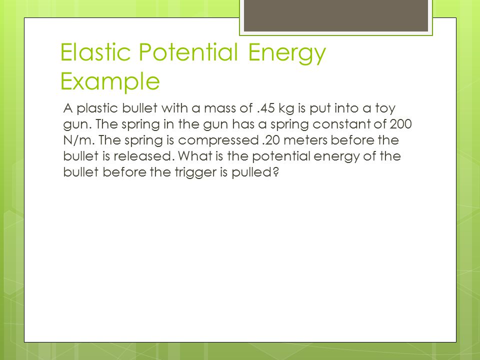 Elastic Potential Energy Example A plastic bullet with a mass of.45 kg is put into a toy gun.
