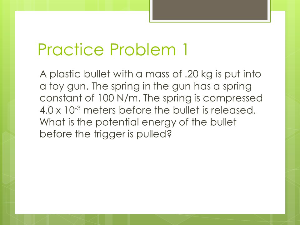Practice Problem 1 A plastic bullet with a mass of.20 kg is put into a toy gun.