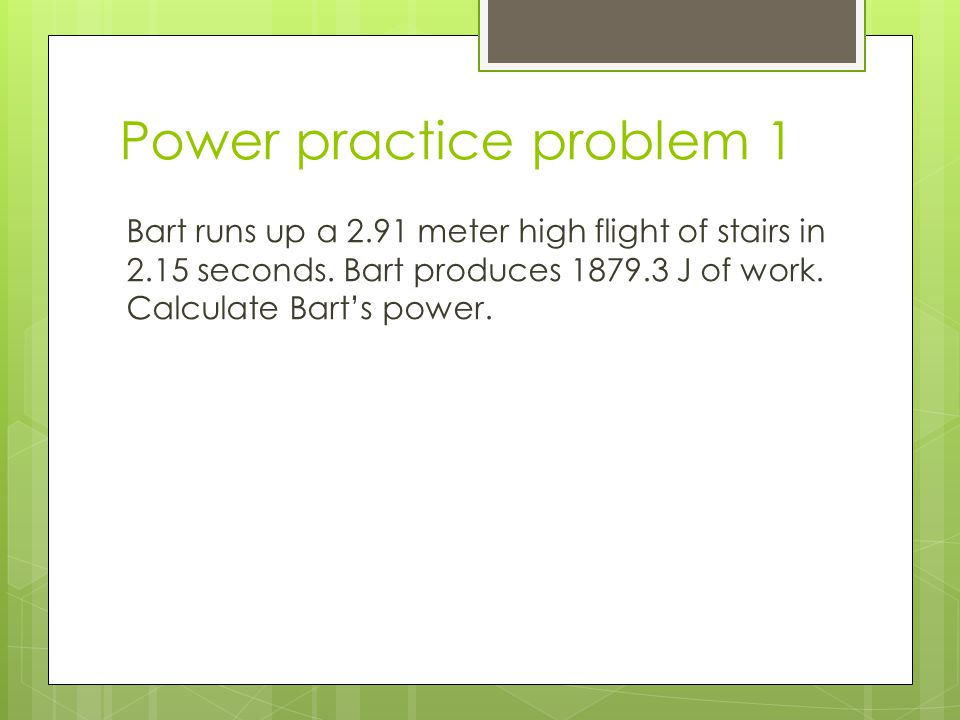 Power practice problem 1 Bart runs up a 2.91 meter high flight of stairs in 2.15 seconds.