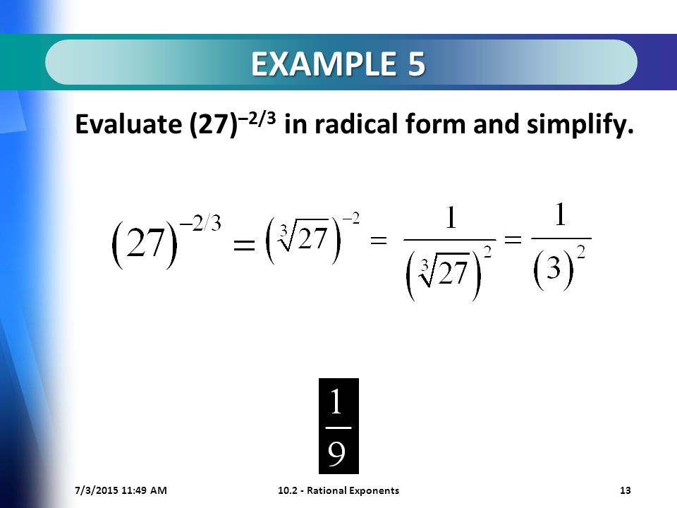 7/3/ :50 AM Rational Exponents13 EXAMPLE 5 Evaluate (27) –2/3 in radical form and simplify.