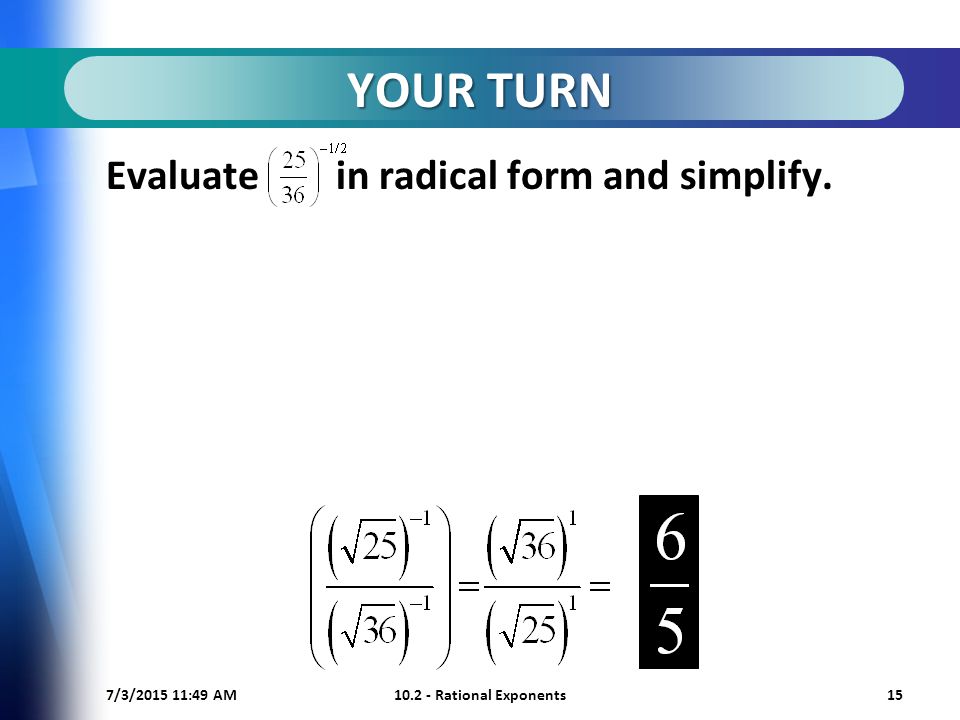 7/3/ :50 AM Rational Exponents15 YOUR TURN Evaluate in radical form and simplify.