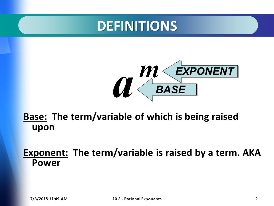 7/3/ :50 AM Rational Exponents2 DEFINITIONS Base: The term/variable of which is being raised upon Exponent: The term/variable is raised by a term.
