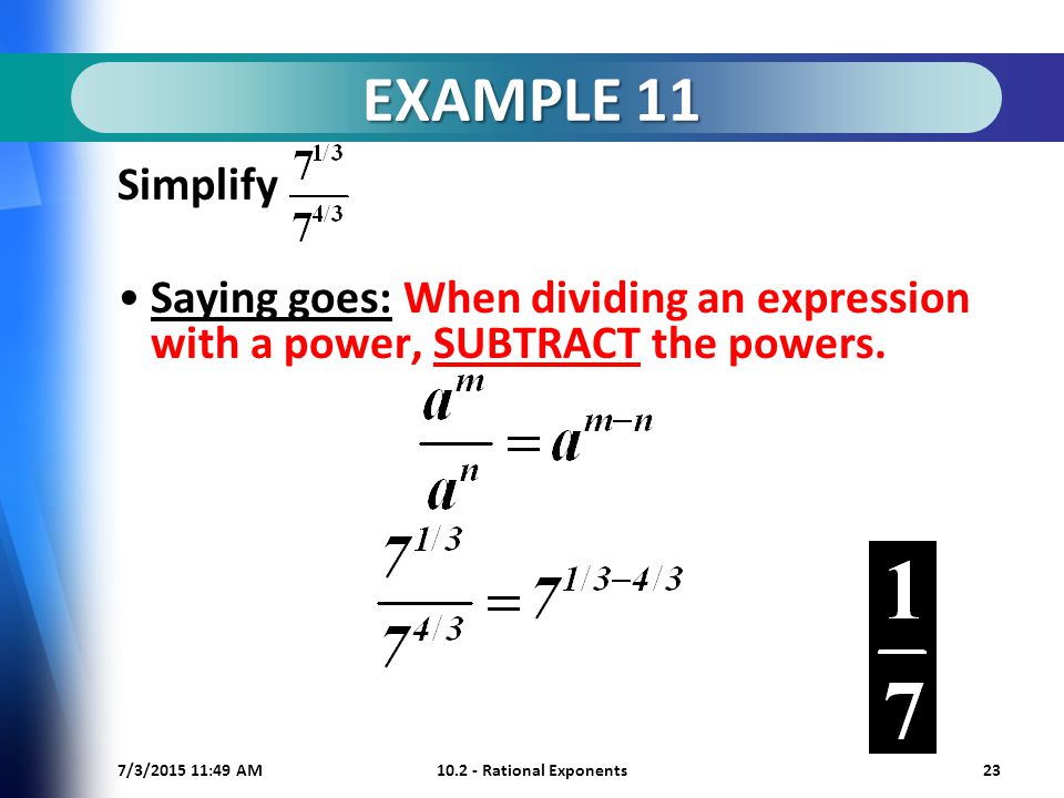7/3/ :50 AM Rational Exponents23 EXAMPLE 11 Simplify Saying goes: When dividing an expression with a power, SUBTRACT the powers.