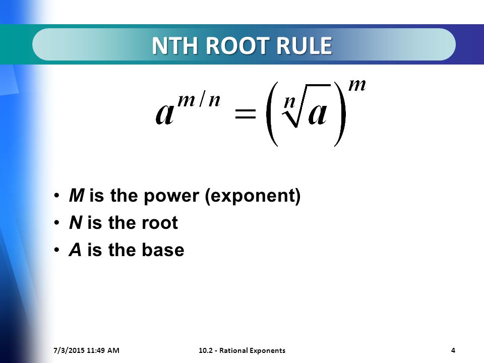 7/3/ :50 AM Rational Exponents4 NTH ROOT RULE M is the power (exponent) N is the root A is the base