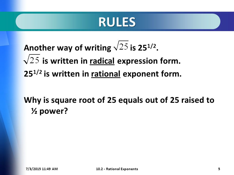 7/3/ :50 AM Rational Exponents5 RULES Another way of writing is 25 1/2.