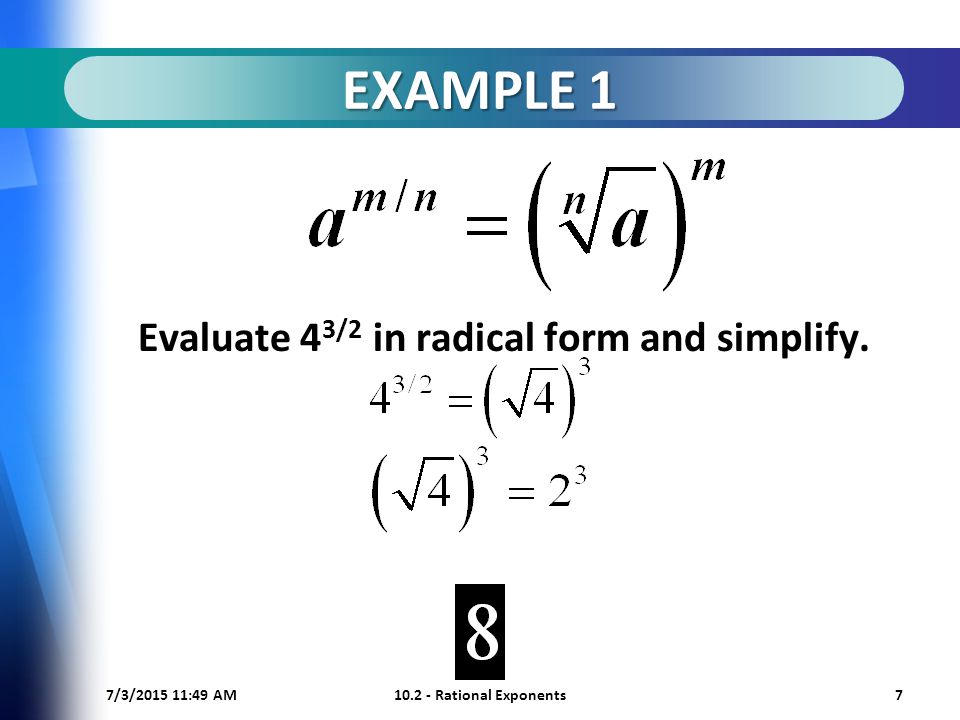 7/3/ :50 AM Rational Exponents7 EXAMPLE 1 Evaluate 4 3/2 in radical form and simplify.