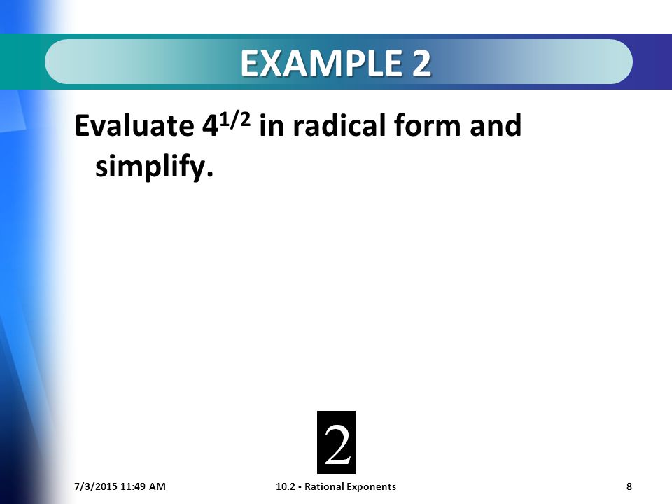7/3/ :50 AM Rational Exponents8 EXAMPLE 2 Evaluate 4 1/2 in radical form and simplify.