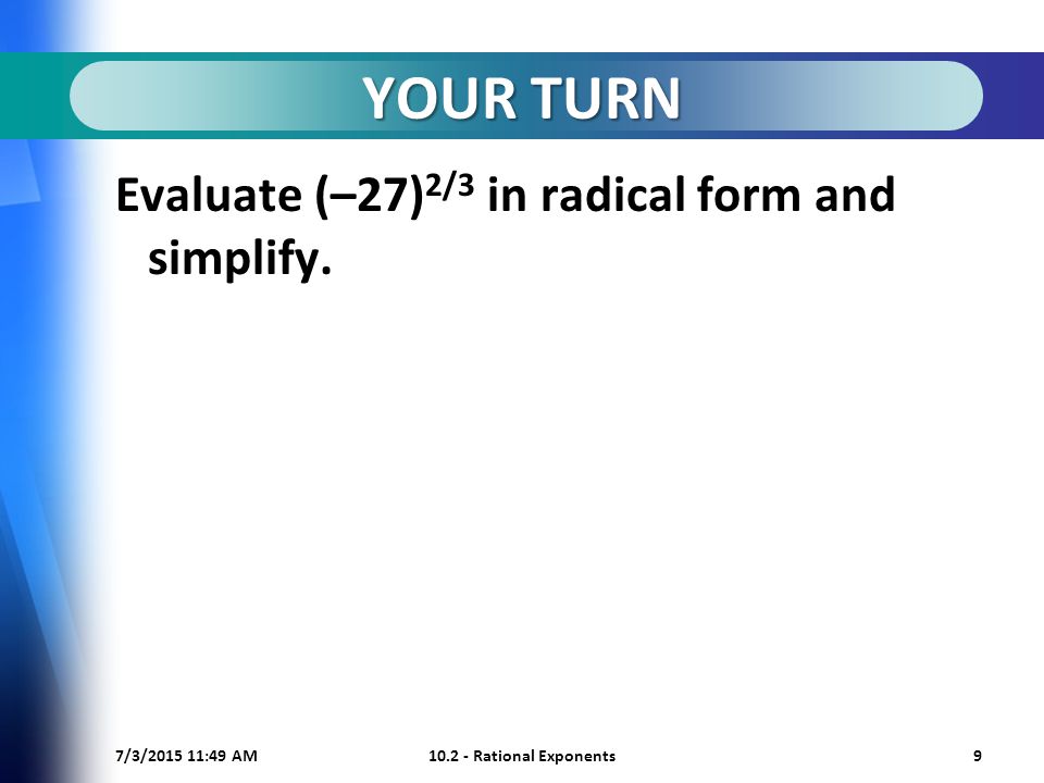 7/3/ :50 AM Rational Exponents9 YOUR TURN Evaluate (–27) 2/3 in radical form and simplify.