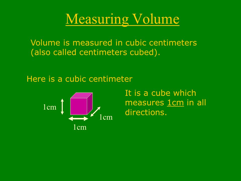 Measuring Volume Volume is measured in cubic centimeters (also called centimeters cubed).