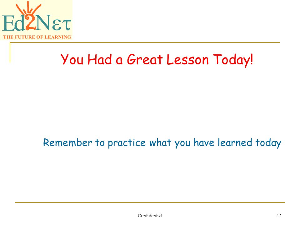 Confidential 21 You Had a Great Lesson Today! Remember to practice what you have learned today