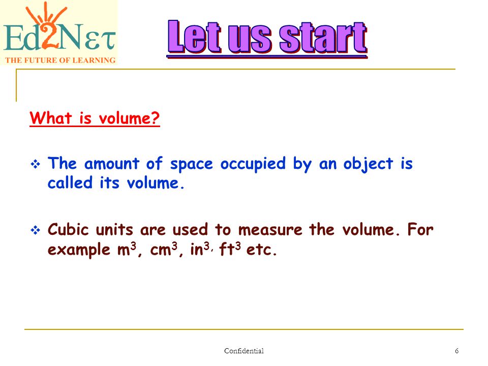 Confidential 6 What is volume.  The amount of space occupied by an object is called its volume.