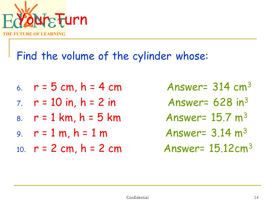 Confidential 14 Your Turn Find the volume of the cylinder whose: 6.