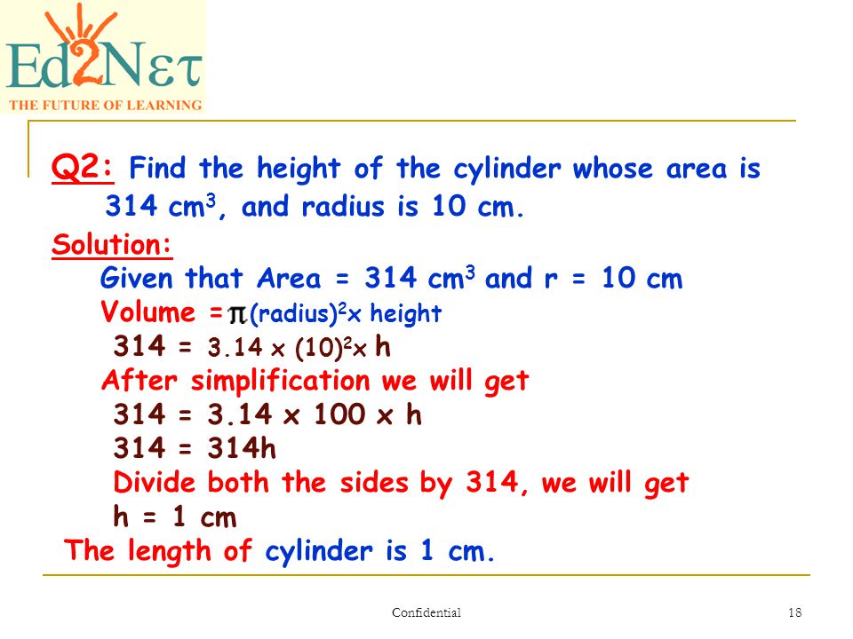Confidential 18 Q2: Find the height of the cylinder whose area is 314 cm 3, and radius is 10 cm.