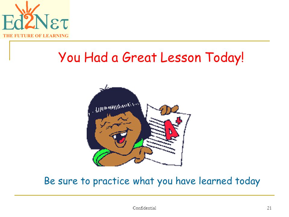 Confidential 21 You Had a Great Lesson Today! Be sure to practice what you have learned today