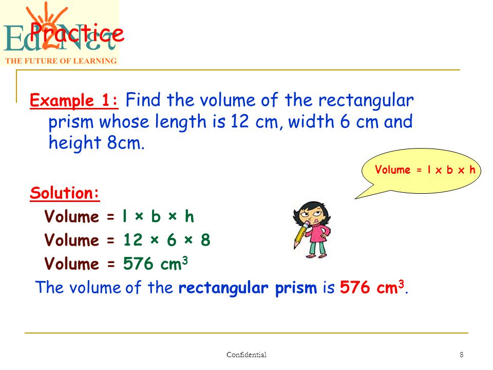 Confidential 8 Practice Example 1: Find the volume of the rectangular prism whose length is 12 cm, width 6 cm and height 8cm.